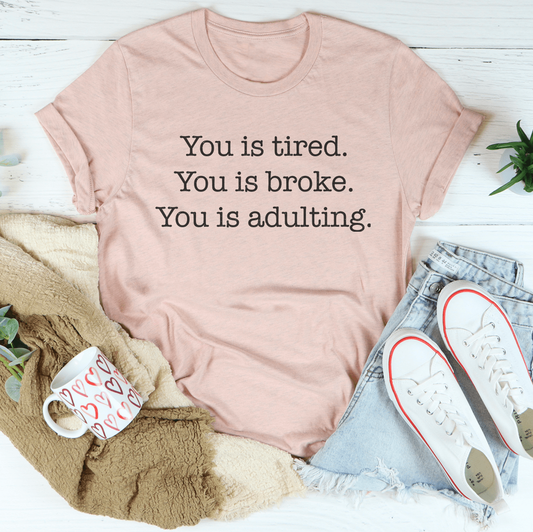You is tired You is broke You is adulting Tee shopmerchmallow You is tired You is broke You is adulting Tee