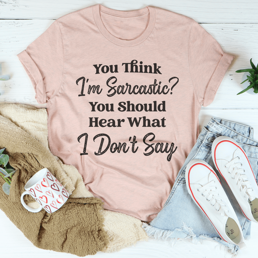 You Think I'm Sarcastic You Should Hear What I Don't Say Tee shopmerchmallow You Think I'm Sarcastic You Should Hear What I Don't Say Tee