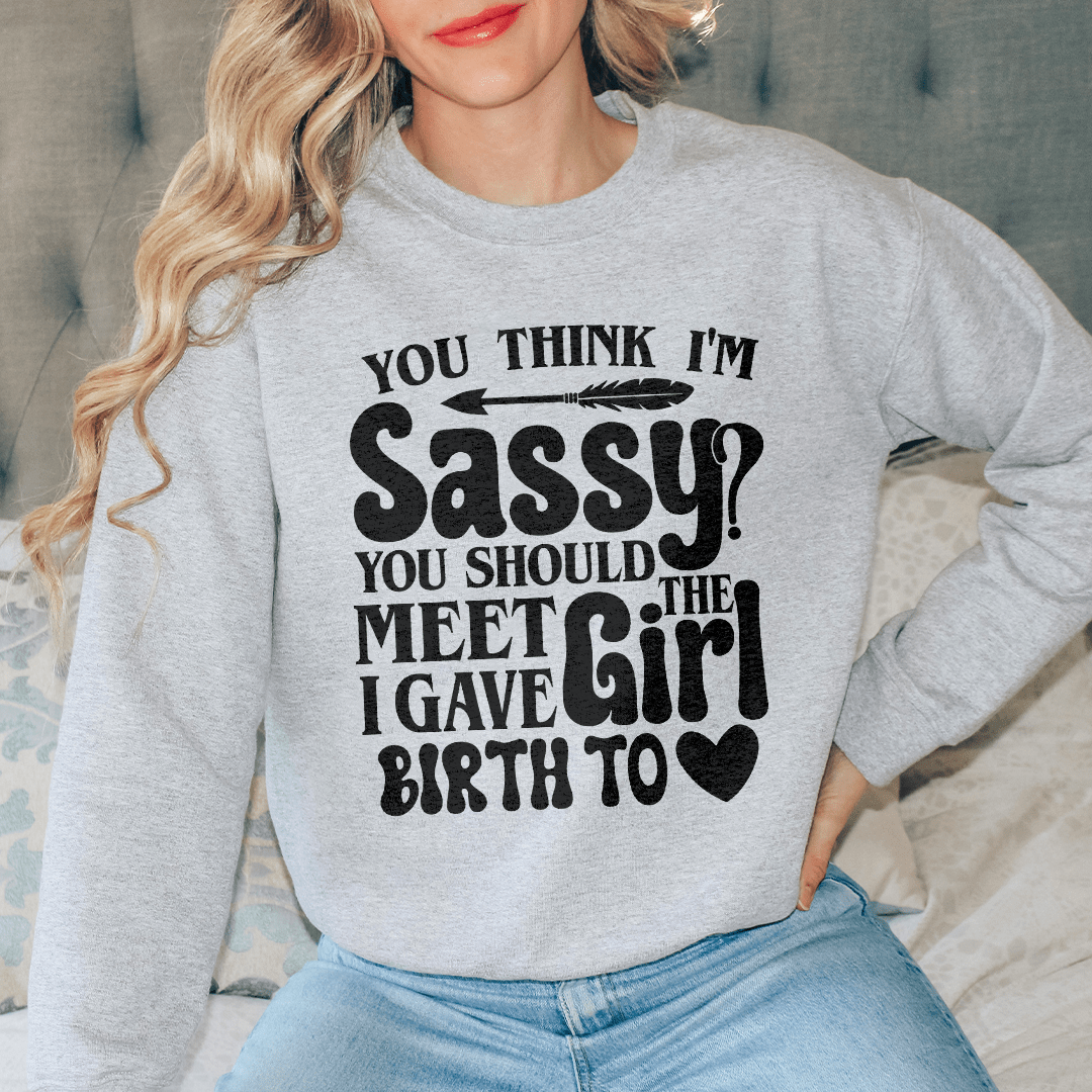 You Think I'm Sassy You Should Meet The Girl I Gave shopmerchmallow You Think I'm Sassy You Should Meet The Girl I Gave