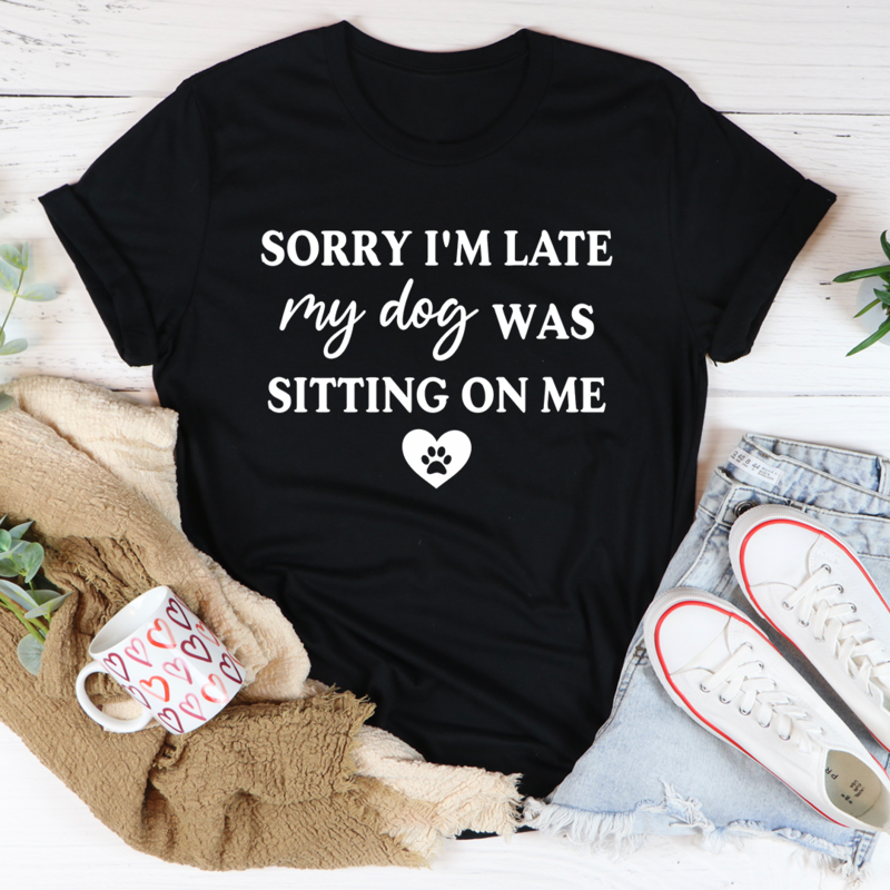 Sorry I'm Late My Dog Was Sitting On Me T-Shirt