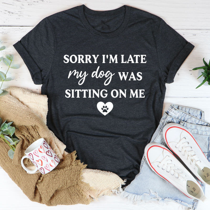 Sorry I'm Late My Dog Was Sitting On Me T-Shirt