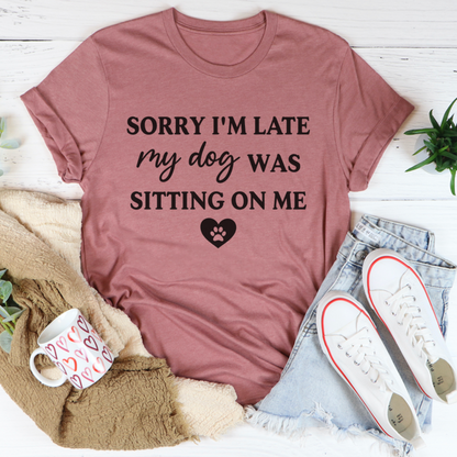 Sorry I'm Late My Dog Was Sitting On Me T-Shirt