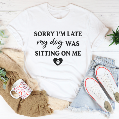 Sorry I'm Late My Dog Was Sitting On Me T-Shirt