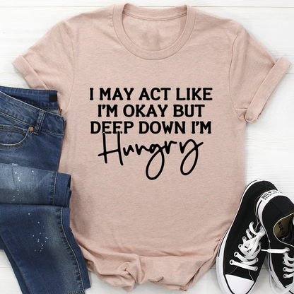 I May Act Like I'm Ok But Deep Down I'm Hungry T-Shirt shopmerchmallow I May Act Like I'm Ok But Deep Down I'm Hungry T-Shirt