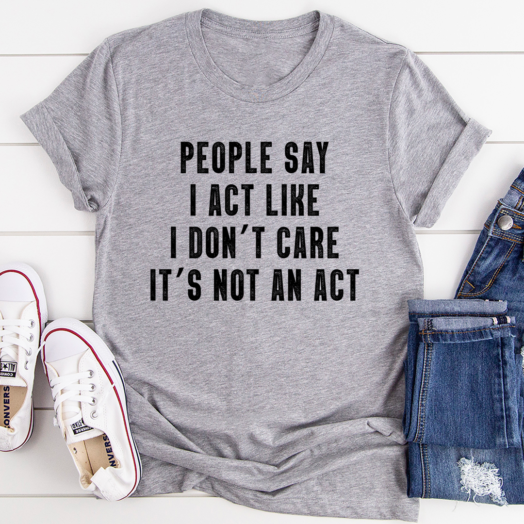 People Say I Act Like I Don't Care It's Not An Act T-Shirt shopmerchmallow People Say I Act Like I Don't Care It's Not An Act T-Shirt