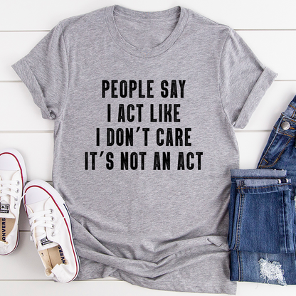 People Say I Act Like I Don't Care It's Not An Act T-Shirt shopmerchmallow People Say I Act Like I Don't Care It's Not An Act T-Shirt