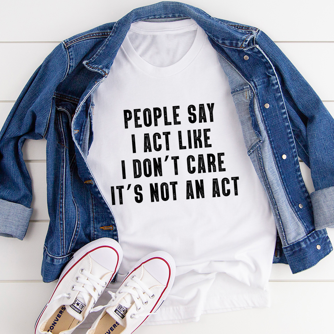 People Say I Act Like I Don't Care It's Not An Act T-Shirt shopmerchmallow People Say I Act Like I Don't Care It's Not An Act T-Shirt