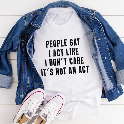 People Say I Act Like I Don't Care It's Not An Act T-Shirt shopmerchmallow People Say I Act Like I Don't Care It's Not An Act T-Shirt