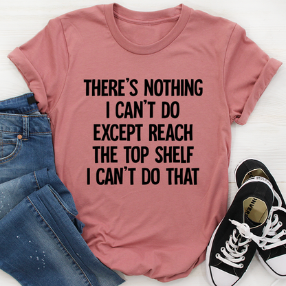 There Is Nothing I Can't Do Except Reach The Top Shelf T-Shirt