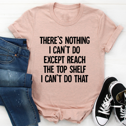 There Is Nothing I Can't Do Except Reach The Top Shelf T-Shirt