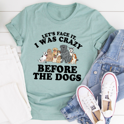 Let's Face It I Was Crazy Before The Dogs T-Shirt