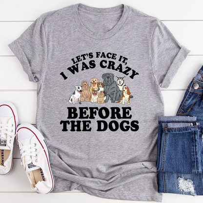 Let's Face It I Was Crazy Before The Dogs T-Shirt