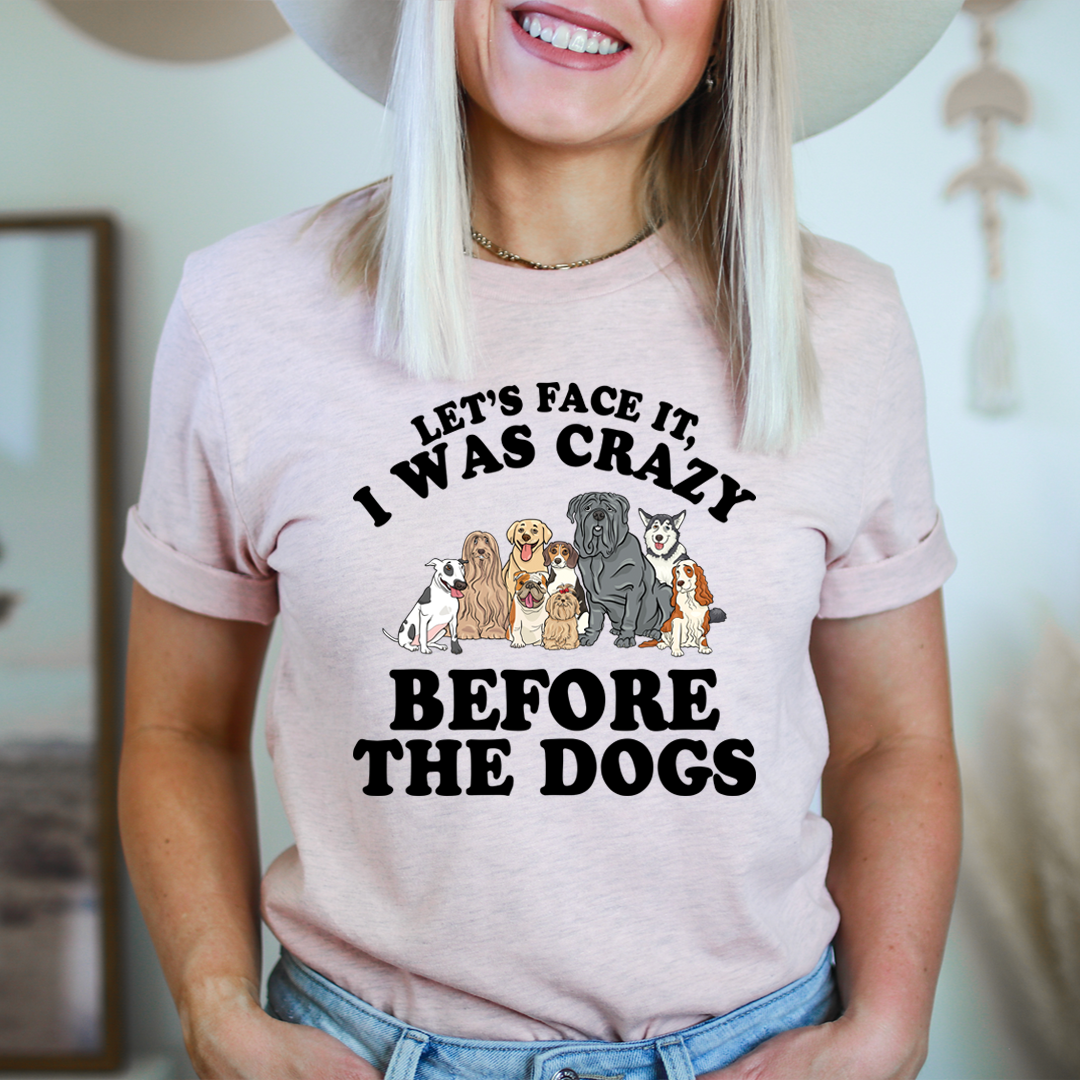 Let's Face It I Was Crazy Before The Dogs T-Shirt