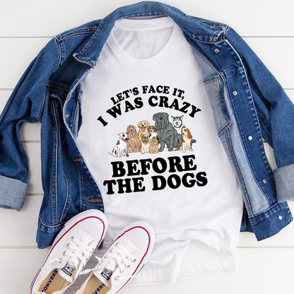 Let's Face It I Was Crazy Before The Dogs T-Shirt