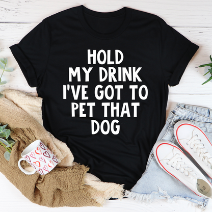 Hold My Drink I've Got To Pet That Dog T-Shirt