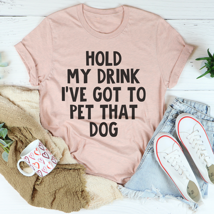 Hold My Drink I've Got To Pet That Dog T-Shirt