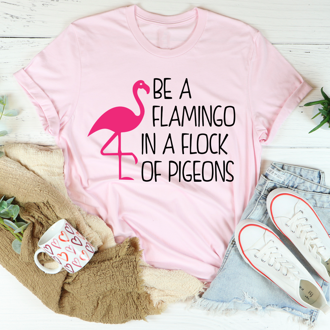 Be A Flamingo In A Flock Of Pigeons T-Shirt