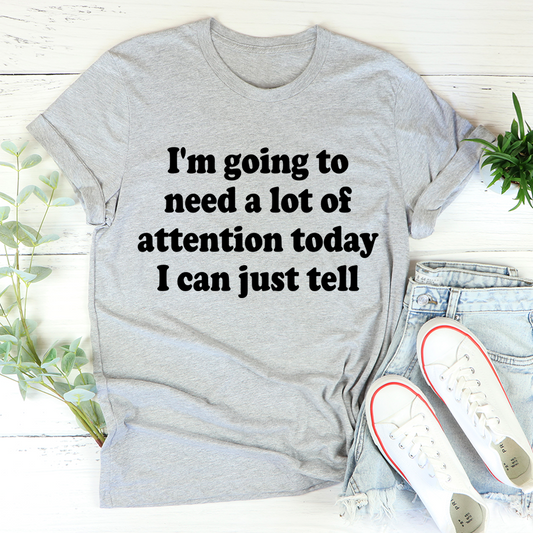 I'm Going To Need A Lot Of Attention Today T-Shirt shopmerchmallow I'm Going To Need A Lot Of Attention Today T-Shirt
