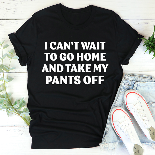 I Can't Wait To Go Home And Take My Pants Off T-Shirt shopmerchmallow I Can't Wait To Go Home And Take My Pants Off T-Shirt