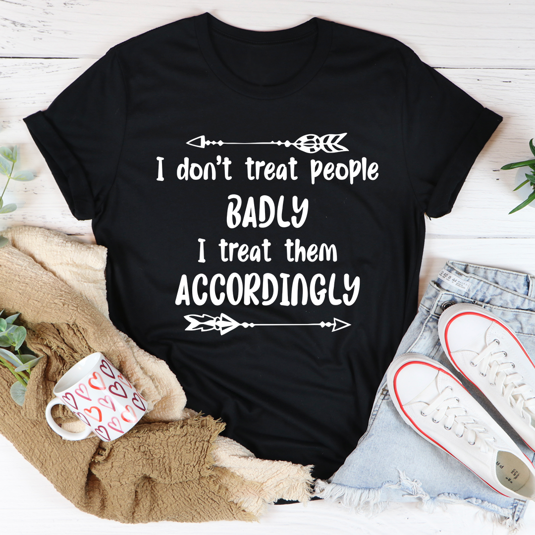 I Don't Treat People Badly I Treat Them Accordingly T-Shirt shopmerchmallow I Don't Treat People Badly I Treat Them Accordingly T-Shirt