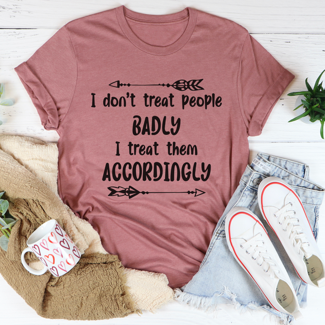 I Don't Treat People Badly I Treat Them Accordingly T-Shirt shopmerchmallow I Don't Treat People Badly I Treat Them Accordingly T-Shirt