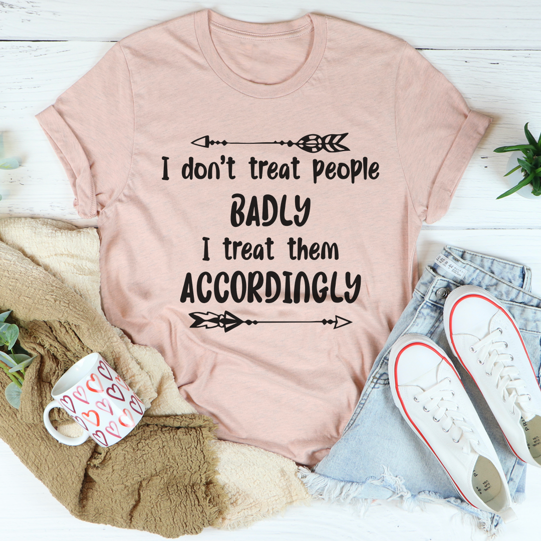 I Don't Treat People Badly I Treat Them Accordingly T-Shirt shopmerchmallow I Don't Treat People Badly I Treat Them Accordingly T-Shirt