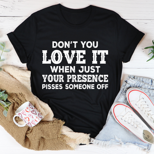 Don't You Love It When Just Your Presence Pisses Someone Off T-Shirt shopmerchmallow Don't You Love It When Just Your Presence Pisses Someone Off T-Shirt