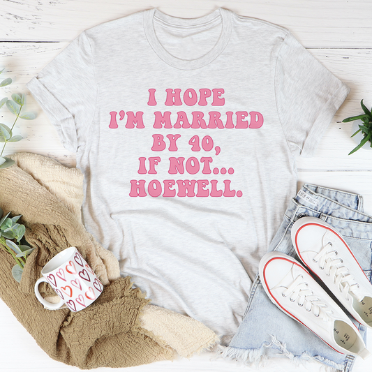 I Hope I'm Married By 40 If Not Hoewell T-Shirt shopmerchmallow I Hope I'm Married By 40 If Not Hoewell T-Shirt