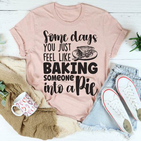 Some Days You Just Feel Like Baking Someone Into A Pie T-Shirt shopmerchmallow Some Days You Just Feel Like Baking Someone Into A Pie T-Shirt