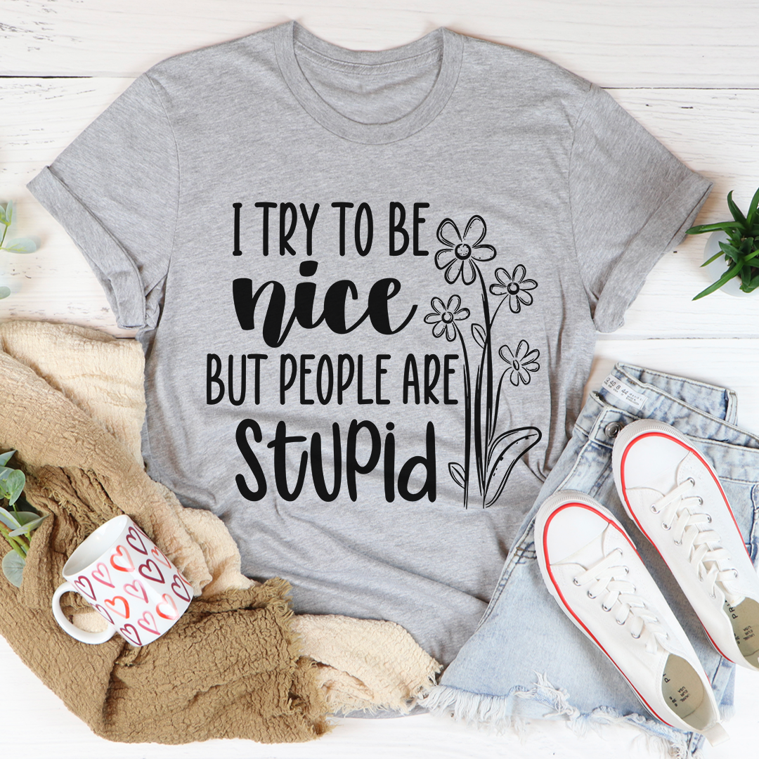 I Try To Be Nice But People Are Stupid T-Shirt