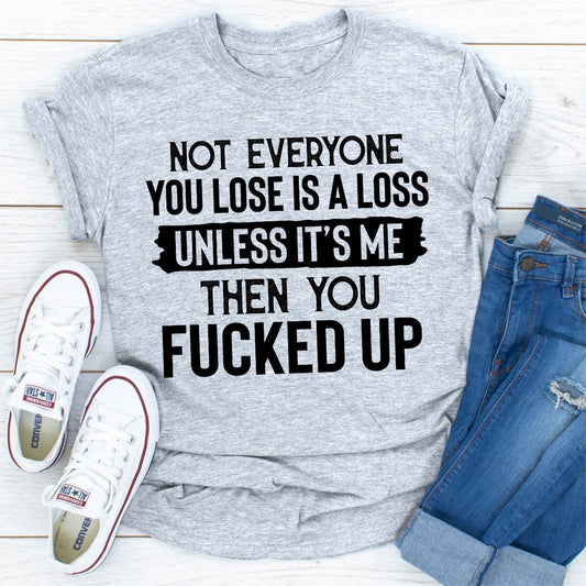 Not Everyone You Lose Is A Loss Unless It's Me T-Shirt