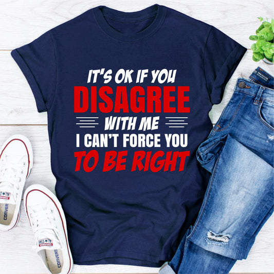 It's Ok If You Disagree With Me I Can't Force You To Be Right T-Shirt shopmerchmallow It's Ok If You Disagree With Me I Can't Force You To Be Right T-Shirt
