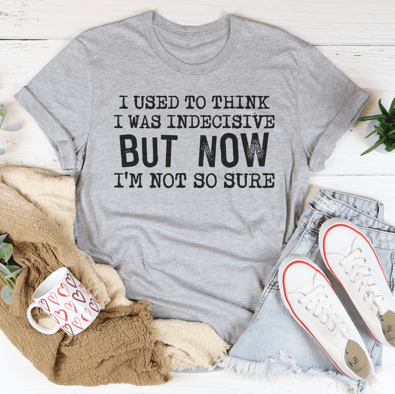 I Used To Think I Was Indecisive But Now I'm Not So Sure T-Shirt shopmerchmallow I Used To Think I Was Indecisive But Now I'm Not So Sure T-Shirt