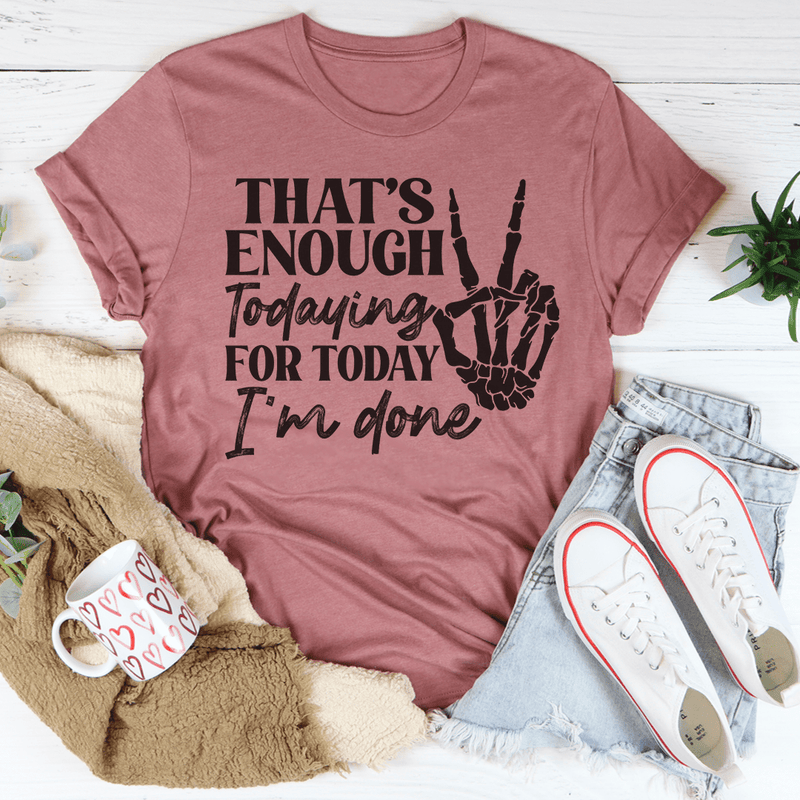 That's Enough Todaying For Today I'm Done T-Shirt shopmerchmallow That's Enough Todaying For Today I'm Done T-Shirt