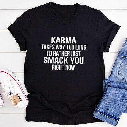 Karma Takes Way Too Long I'd Rather Just Smack You Right Now T-Shirt