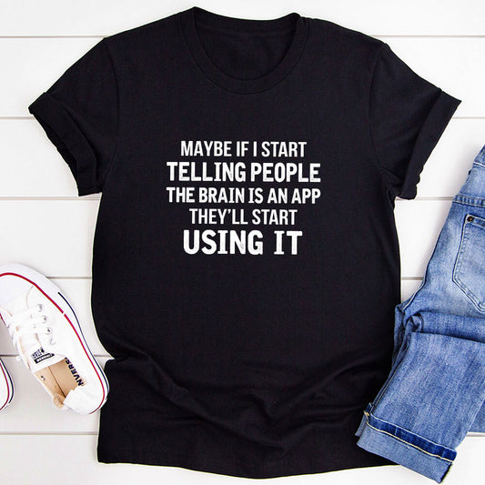Maybe If I Start Telling People the Brain is an App They'll Start Using It T-Shirt shopmerchmallow Maybe If I Start Telling People the Brain is an App They'll Start Using It T-Shirt