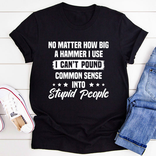 I Can't Pound Common Sense Into Stupid People T-Shirt shopmerchmallow I Can't Pound Common Sense Into Stupid People T-Shirt