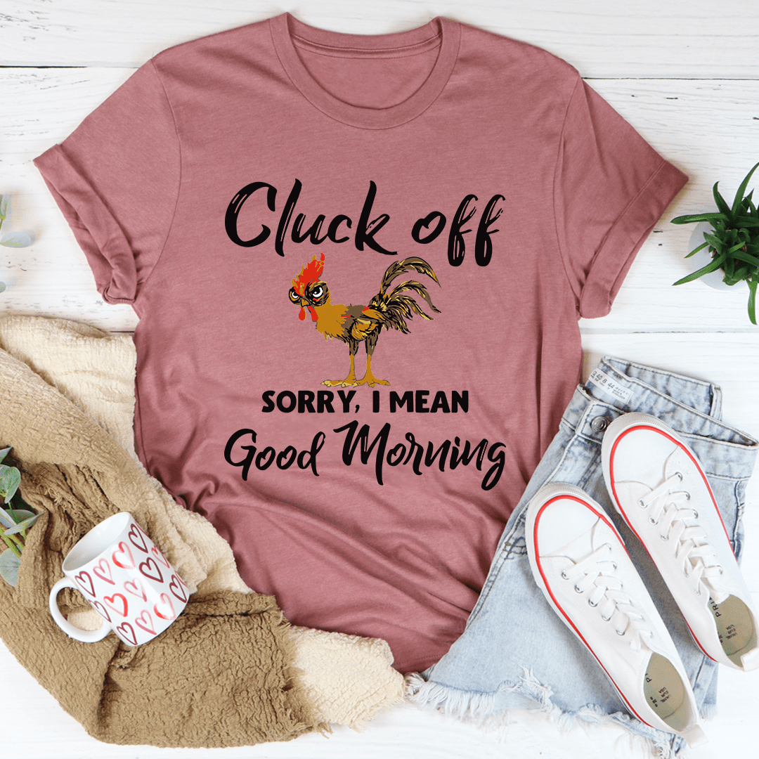 Cluck Off Sorry I Mean Good Morning T-Shirt shopmerchmallow Cluck Off Sorry I Mean Good Morning T-Shirt