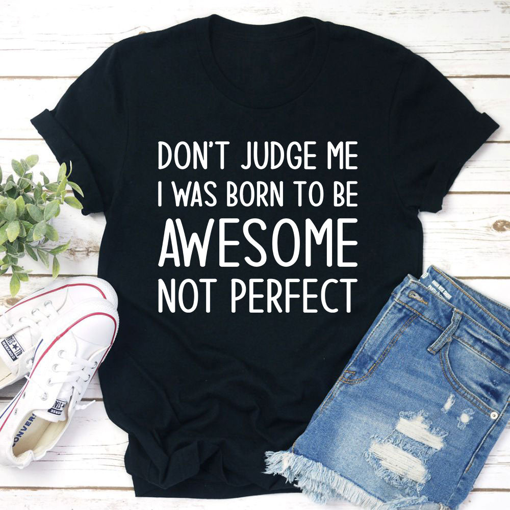 Don't Judge Me I Was Born To Be Awesome Not Perfect T-Shirt shopmerchmallow Don't Judge Me I Was Born To Be Awesome Not Perfect T-Shirt