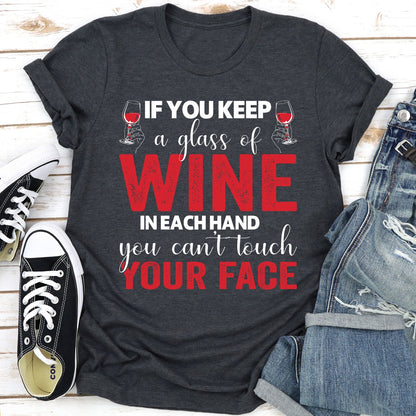 If You Keep A Glass Of Wine In Each Hand You Can't Touch Your Face T-Shirt