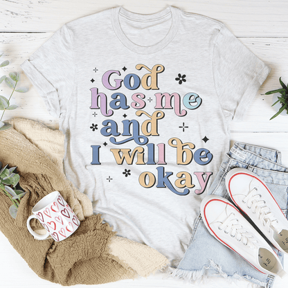 God Has Me And I Will Be Okay T-Shirt