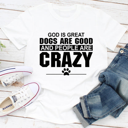 God Is Great Dogs Are Good And People Are Crazy T-Shirt