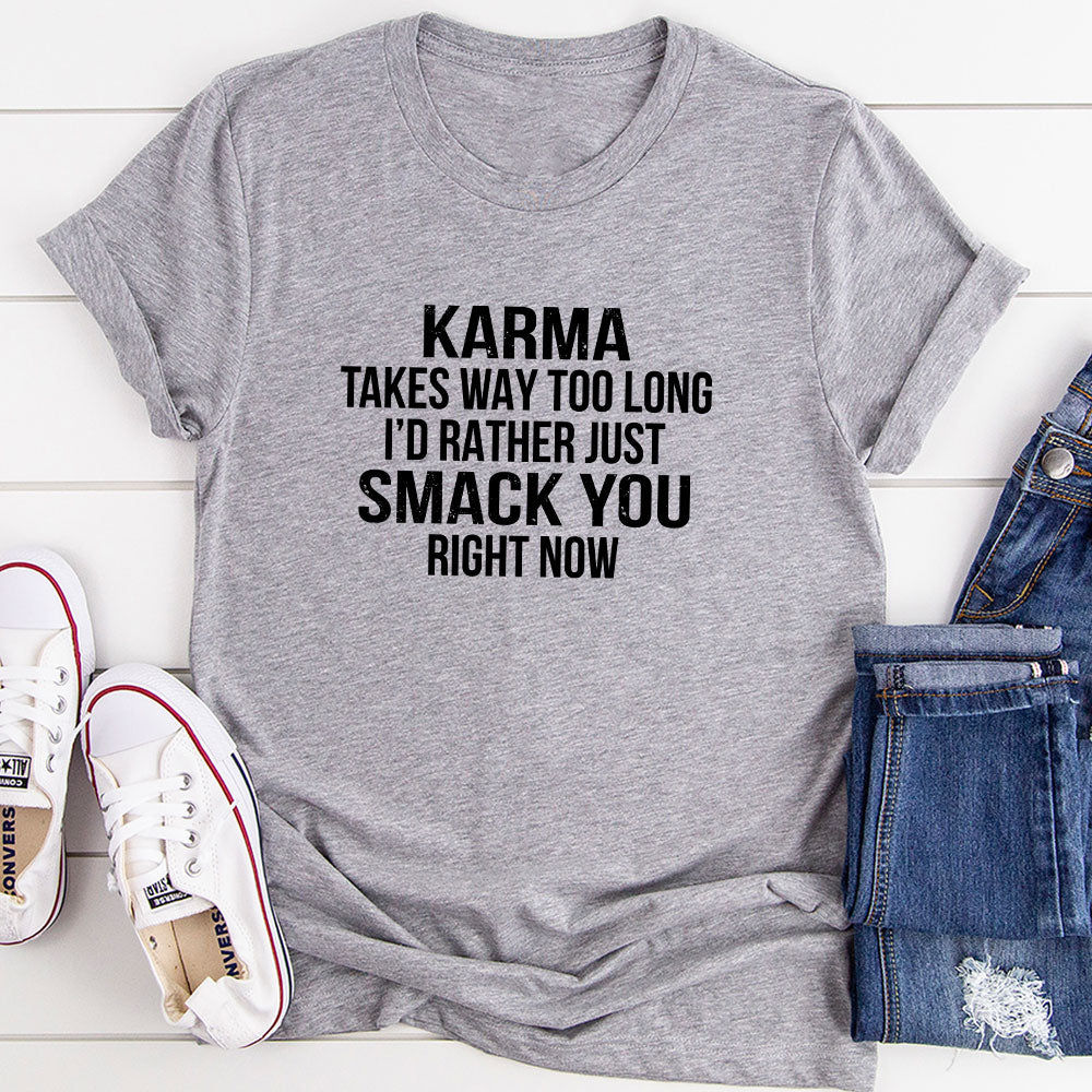 Karma Takes Way Too Long I'd Rather Just Smack You Right Now T-Shirt