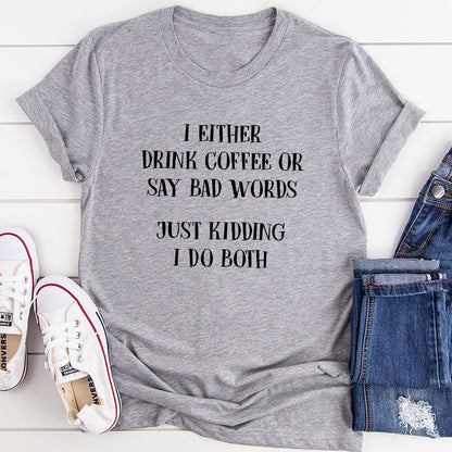 I Either Drink Coffee Or I Say Bad Words Just Kidding I Do Both T-Shirt