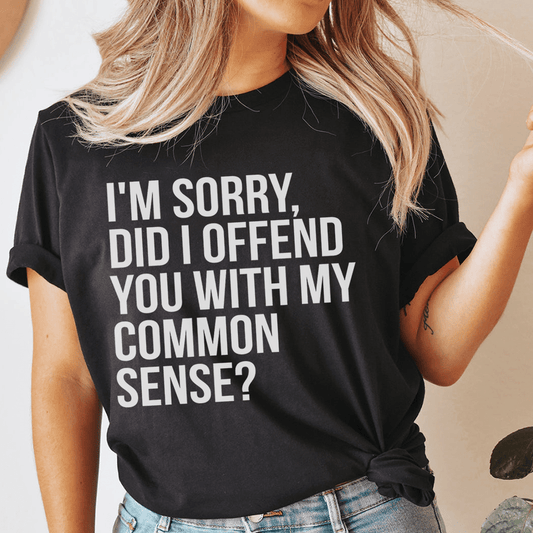 I'm Sorry Did I Offend You With My Common Sense T-Shirt