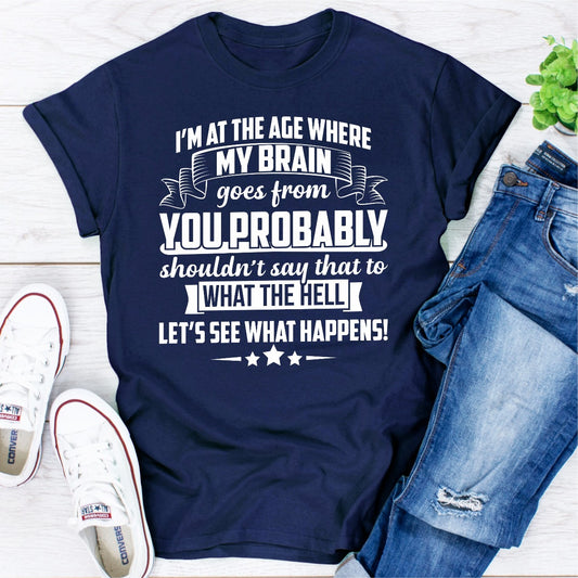 I'm At The Age Where My Brain Goes from You Probably Shouldn't Say That To What the Hell Let's See What Happens T-Shirt shopmerchmallow I'm At The Age Where My Brain Goes from You Probably Shouldn't Say That To What the Hell Let's See What Happens T-Shirt