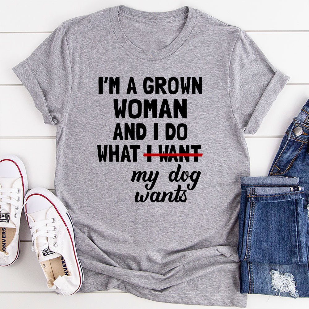 I'm A Grown Woman And I Do What My Dog Wants T-Shirt