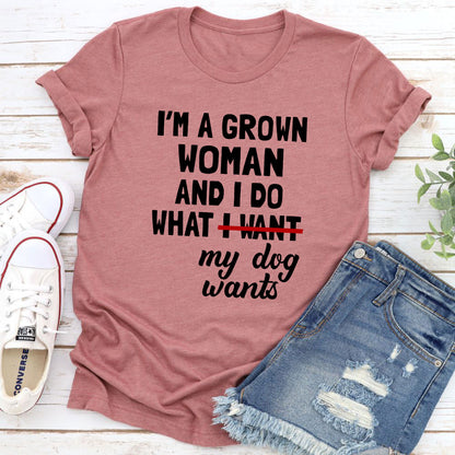 I'm A Grown Woman And I Do What My Dog Wants T-Shirt