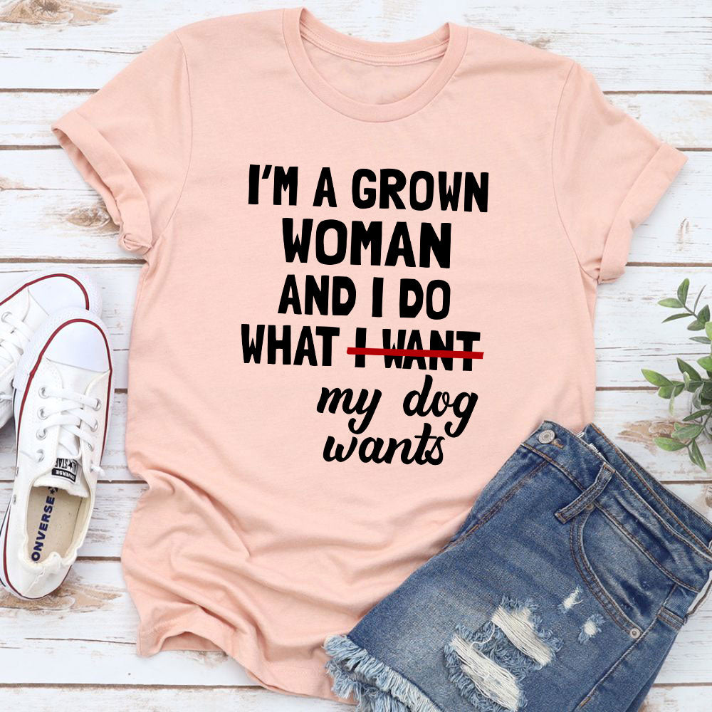 I'm A Grown Woman And I Do What My Dog Wants T-Shirt