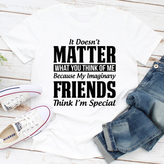 It Doesn't Matter What You Think of Me Because My Imaginary Friends Think I'm Special T-Shirt shopmerchmallow It Doesn't Matter What You Think of Me Because My Imaginary Friends Think I'm Special T-Shirt